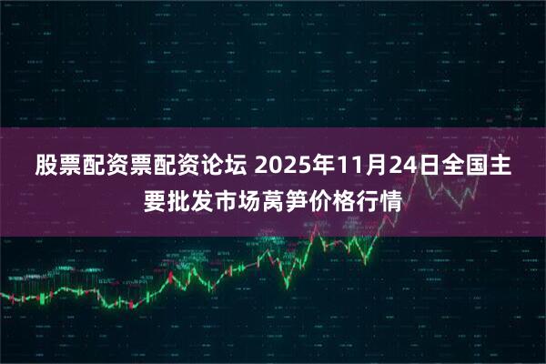 股票配资票配资论坛 2025年11月24日全国主要批发市场莴笋价格行情