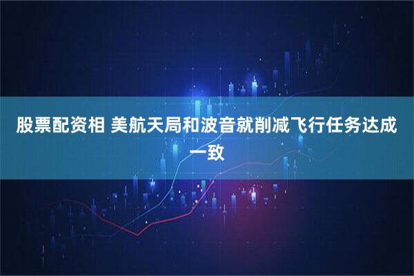 股票配资相 美航天局和波音就削减飞行任务达成一致