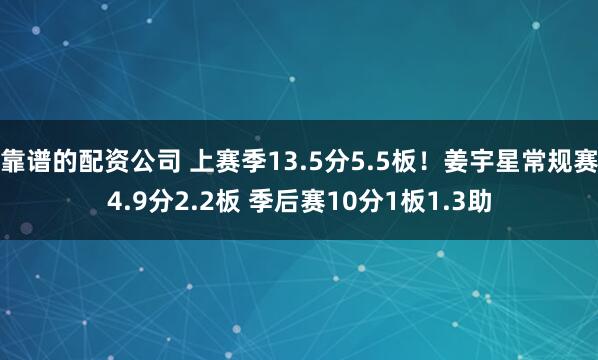 靠谱的配资公司 上赛季13.5分5.5板！姜宇星常规赛4.9分2.2板 季后赛10分1板1.3助