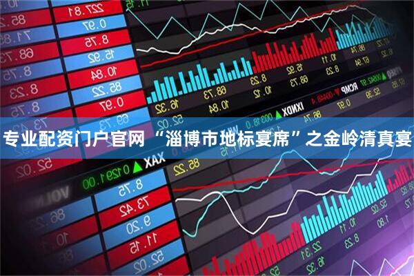 专业配资门户官网 “淄博市地标宴席”之金岭清真宴