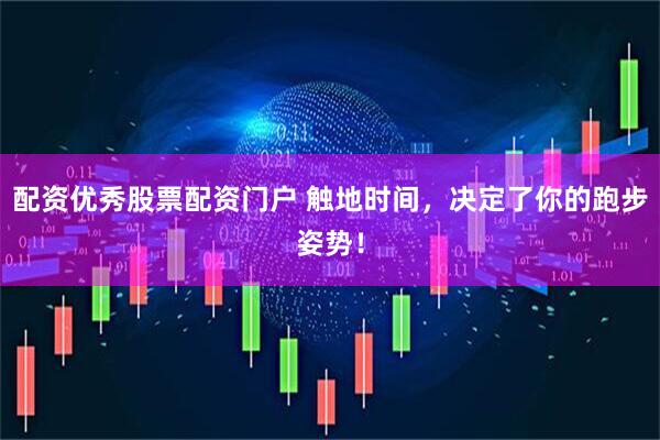 配资优秀股票配资门户 触地时间，决定了你的跑步姿势！