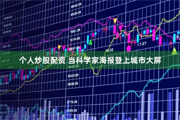 个人炒股配资 当科学家海报登上城市大屏